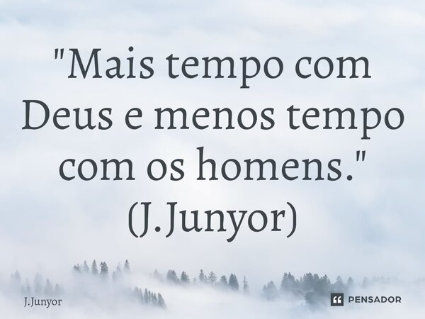 ⁠"Mais tempo com Deus e menos tempo com os homens." (J.Junyor)... Frase de J.Junyor.