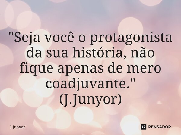 "Seja você o protagonista da sua história, não fique apenas de mero coadjuvante." (J.Junyor)⁠... Frase de J.Junyor.
