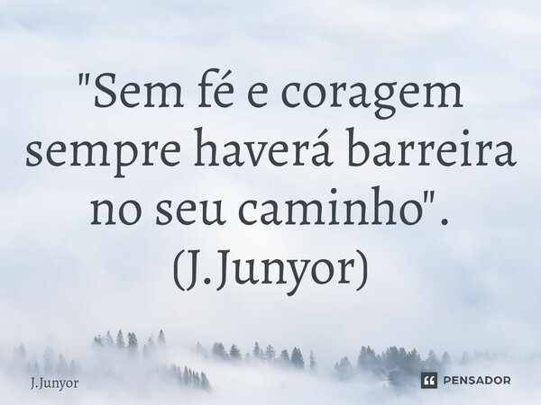 ⁠⁠"Sem fé e coragem sempre haverá barreira no seu caminho". (J.Junyor)... Frase de J.Junyor.