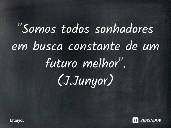 ⁠"Somos todos sonhadores em busca constante de um futuro melhor". (J.Junyor)... Frase de J.Junyor.