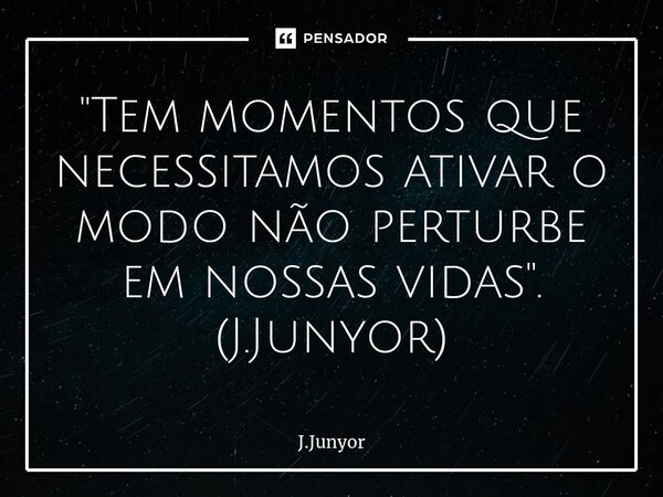 ⁠"Tem momentos que necessitamos ativar o modo não perturbe em nossas vidas". (J.Junyor)... Frase de J.Junyor.