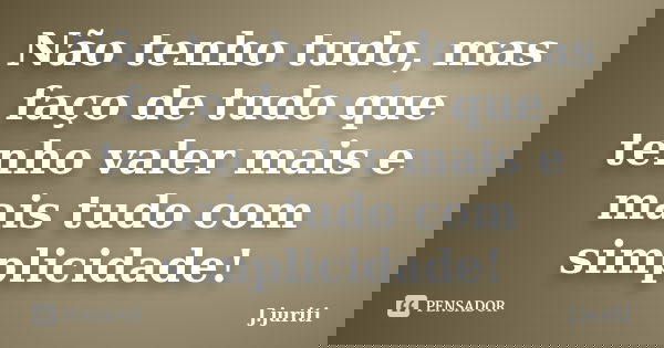 Não tenho tudo, mas faço de tudo que tenho valer mais e mais tudo com simplicidade!... Frase de J. JURITI.