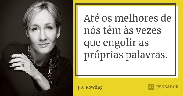 Até os melhores de nós têm às vezes que engolir as próprias palavras.... Frase de J.K. Rowling.