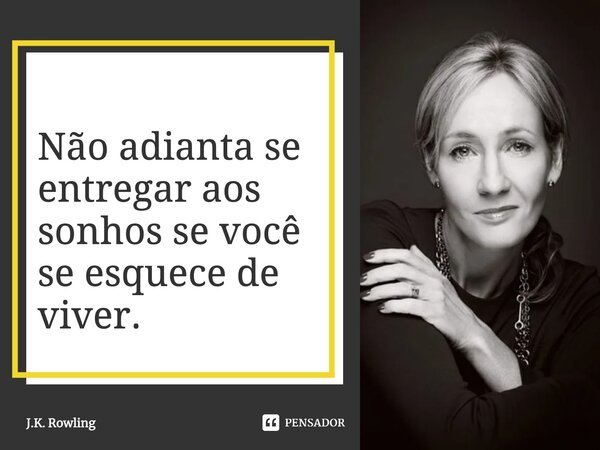 Não adianta se entregar aos sonhos se você se esquece de viver.... Frase de J.K. Rowling.