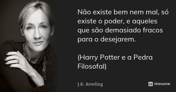 Não existe bem nem mal, só existe o poder, e aqueles que são demasiado fracos para o desejarem. (Harry Potter e a Pedra Filosofal)... Frase de J.K. Rowling.