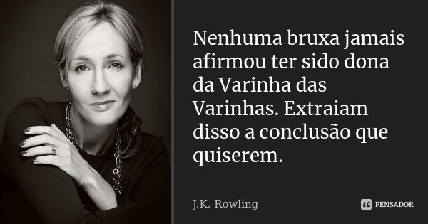 Nenhuma bruxa jamais afirmou ter sido dona da Varinha das Varinhas. Extraiam disso a conclusão que quiserem.... Frase de J. K. Rowling.