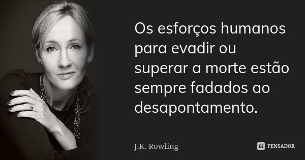 Os esforços humanos para evadir ou superar a morte estão sempre fadados ao desapontamento.... Frase de J. K. Rowling.