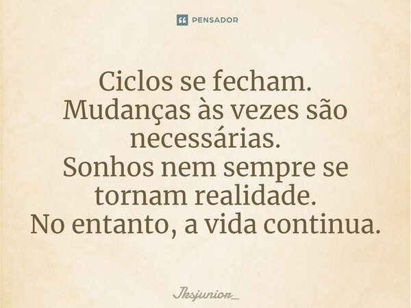 ⁠Ciclos se fecham. Mudanças às vezes são necessárias. Sonhos nem sempre se tornam realidade. No entanto, a vida continua.... Frase de Jksjunior_.