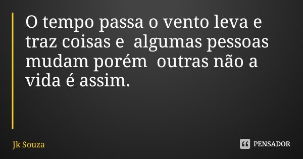 O tempo passa o vento leva e traz coisas e algumas pessoas mudam porém outras não a vida é assim.... Frase de Jk Souza.