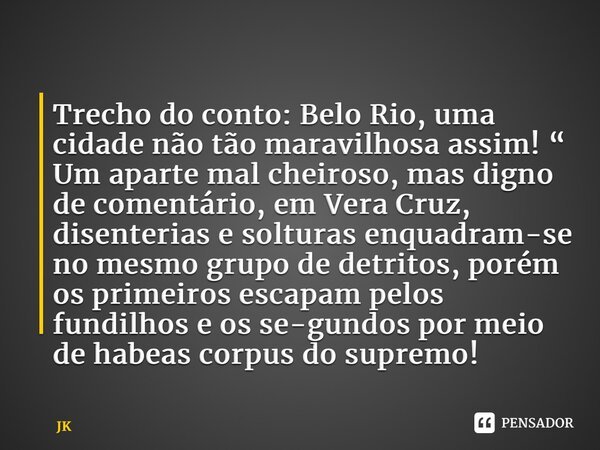 ⁠Trecho do conto: Belo Rio, uma cidade não tão maravilhosa assim! “ Um aparte mal cheiroso, mas digno de comentário, em Vera Cruz, disenterias e solturas enquad... Frase de JK.