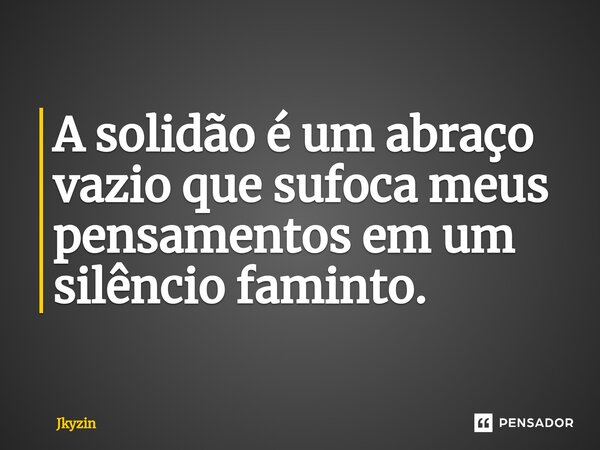 A solidão é um abraço vazio que sufoca meus pensamentos em um silêncio faminto.... Frase de Jkyzin.