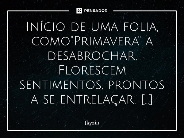 Início de uma folia, como "Primavera" a desabrochar, Florescem sentimentos, prontos a se entrelaçar. Em "Azul da Cor do Mar", mergulhamos fu... Frase de Jkyzin.