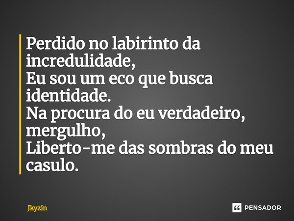 ⁠Perdido no labirinto da incredulidade, Eu sou um eco que busca identidade. Na procura do eu verdadeiro, mergulho, Liberto-me das sombras do meu casulo.... Frase de Jkyzin.