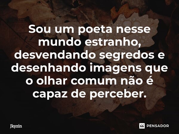 ⁠Sou um poeta nesse mundo estranho, desvendando segredos e desenhando imagens que o olhar comum não é capaz de perceber.... Frase de Jkyzin.