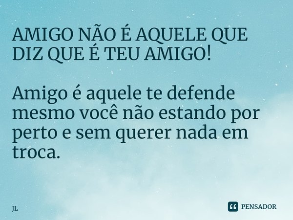 Eu sou o teu amigo, não pelo bem que Mauro94 - Pensador