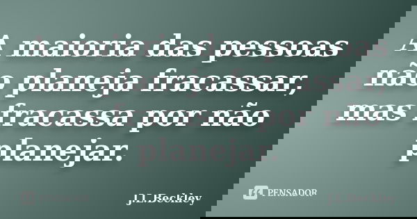 A maioria das pessoas não planeja fracassar, mas fracassa por não planejar.... Frase de J.L.Beckley.