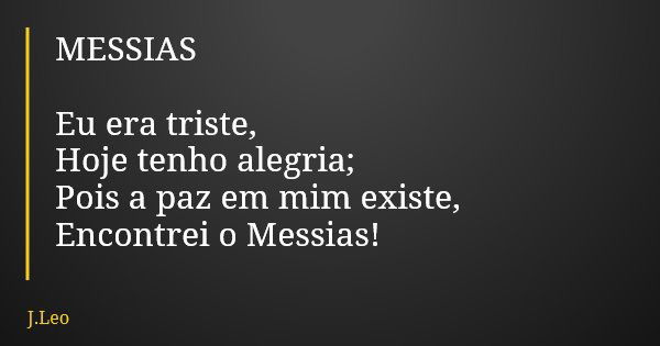 MESSIAS Eu era triste, Hoje tenho alegria; Pois a paz em mim existe, Encontrei o Messias!... Frase de J.Leo.