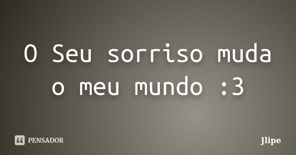 O Seu sorriso muda o meu mundo :3... Frase de Jlipe.