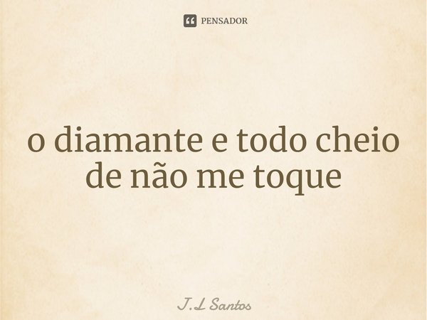 ⁠o diamante e todo cheio de não me toque... Frase de J.L Santos.