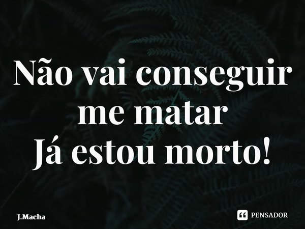 ⁠Não vai conseguir me matar Já estou morto!... Frase de J.Machado.