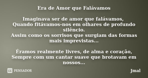 Era de Amor que Falávamos Imaginava ser de amor que falávamos, Quando fitávamos-nos em olhares de profundo silêncio. Assim como os sorrisos que surgiam das form... Frase de Jmal.