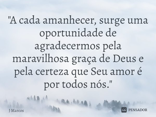 ⁠"A cada amanhecer, surge uma oportunidade de agradecermos pela maravilhosa graça de Deus e pela certeza que Seu amor é por todos nós."... Frase de J Marcos.