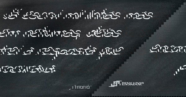 Já escrvi mil linhas mas em nehumas, delas encontrei a resposta que procurava.... Frase de J maria.