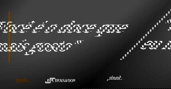"Você é o doce que eu mais gosto"... Frase de jmdc...