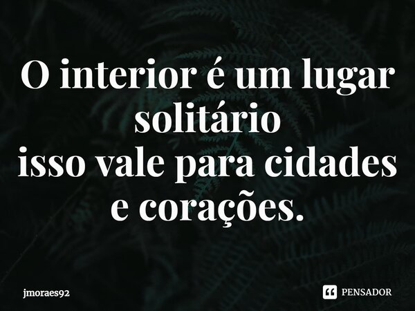 ⁠O interior é um lugar solitário isso vale para cidades e corações.... Frase de jmoraes92.