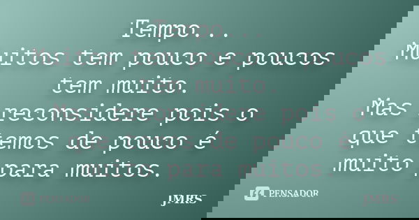 Tempo... Muitos tem pouco e poucos tem muito. Mas reconsidere pois o que temos de pouco é muito para muitos.... Frase de JMRS.
