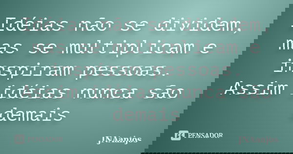 Idéias não se dividem, mas se multiplicam e inspiram pessoas. Assim idéias nunca são demais... Frase de JNAanjos.