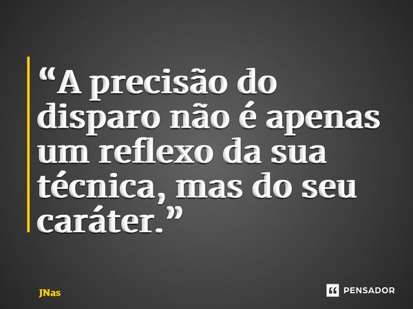 “⁠A precisão do disparo não é apenas um reflexo da sua técnica, mas do seu caráter.”... Frase de JNascimento.