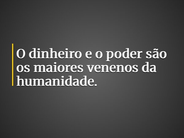 O dinheiro e o poder são os maiores venenos da humanidade.... Frase de JNassaralla.