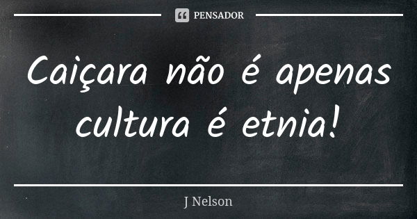 Caiçara não é apenas cultura é etnia!... Frase de J Nelson.