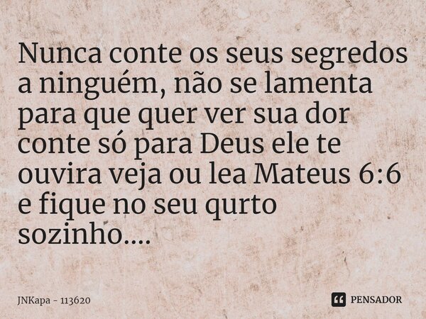 ⁠Nunca conte os seus segredos a ninguém, não se lamenta para que quer ver sua dor conte só para Deus ele te ouvira veja ou lea Mateus 6:6 e fique no seu qurto s... Frase de JNKapa - 113620.