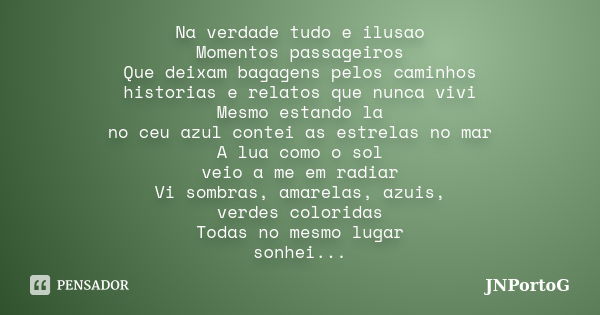 Na verdade tudo e ilusao Momentos passageiros Que deixam bagagens pelos caminhos historias e relatos que nunca vivi Mesmo estando la no ceu azul contei as estre... Frase de JNPORTOG.