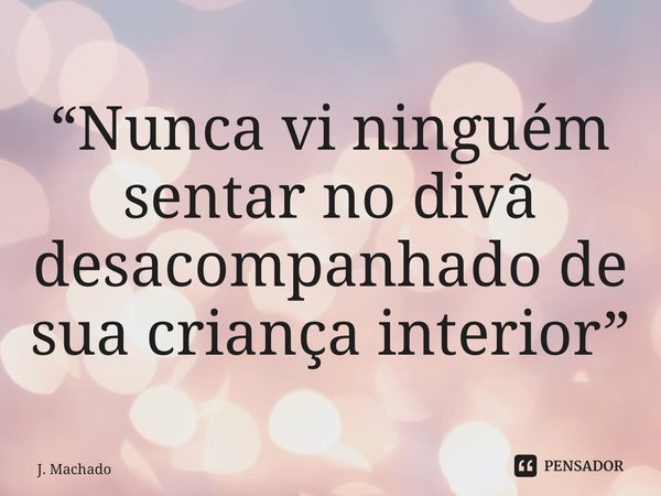 “⁠Nunca vi ninguém sentar no divã desacompanhado de sua criança interior”... Frase de J..