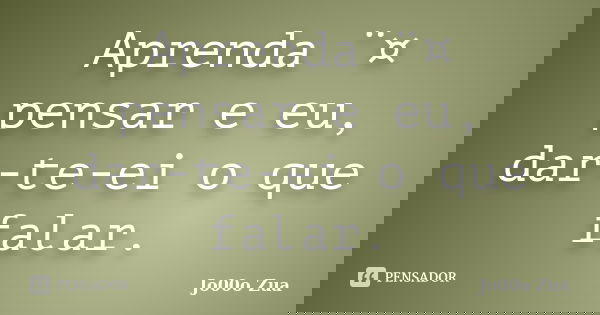 Aprenda ¨¤ pensar e eu, dar-te-ei o que falar.... Frase de Jo00o Zua.
