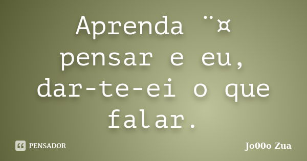 Aprenda ¨¤ pensar e eu, dar-te-ei o que falar.... Frase de Jo00o Zua.