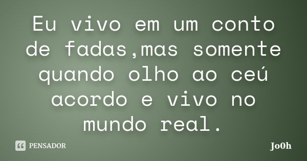 Eu vivo em um conto de fadas,mas somente quando olho ao ceú acordo e vivo no mundo real.... Frase de Jo0h.