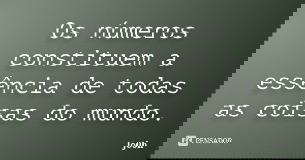 Os números constituem a essência de todas as coisas do mundo.... Frase de Jo0h.