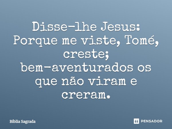 Disse-lhe Jesus: Porque me viste, Tomé, creste; bem-aventurados os que não viram e creram.... Frase de Bíblia Sagrada.