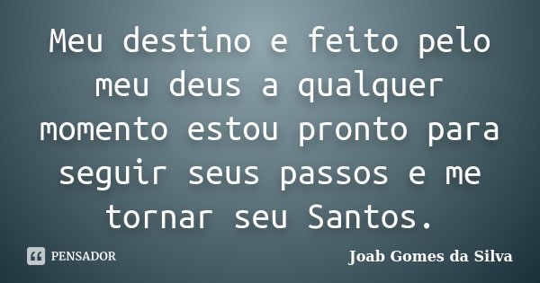 Meu destino e feito pelo meu deus a qualquer momento estou pronto para seguir seus passos e me tornar seu Santos.... Frase de Joab Gomes da Silva.