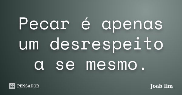 Pecar é apenas um desrespeito a se mesmo.... Frase de Joab lim.