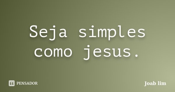 Seja simples como jesus.... Frase de Joab Lim.