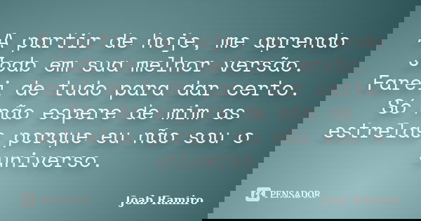 A partir de hoje, me aprendo Joab em sua melhor versão. Farei de tudo para dar certo. Só não espere de mim as estrelas porque eu não sou o universo.... Frase de Joab Ramiro.