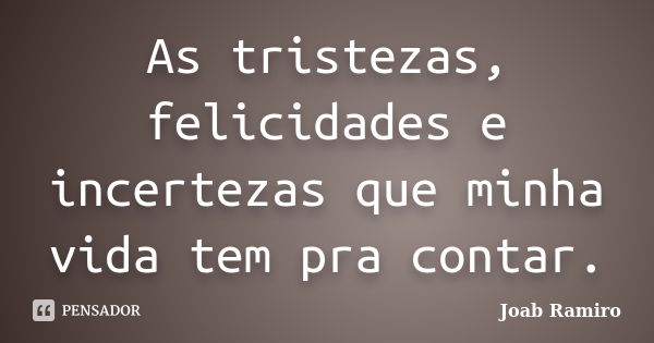 As tristezas, felicidades e incertezas que minha vida tem pra contar.... Frase de Joab Ramiro.