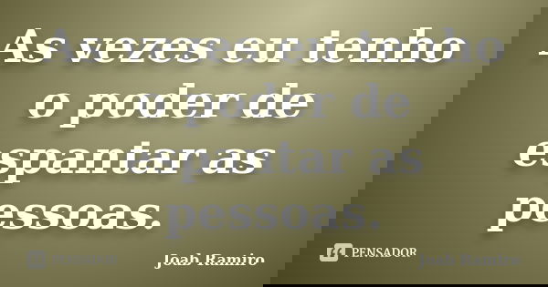 As vezes eu tenho o poder de espantar as pessoas.... Frase de Joab Ramiro.