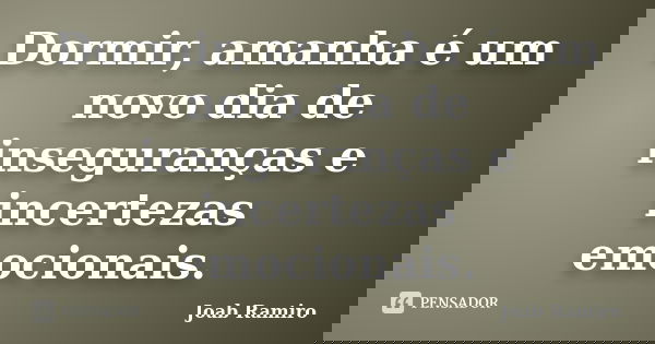 Dormir, amanha é um novo dia de inseguranças e incertezas emocionais.... Frase de Joab Ramiro.