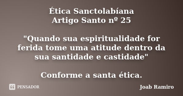 Ética Sanctolabíana Artigo Santo nº 25 "Quando sua espiritualidade for ferida tome uma atitude dentro da sua santidade e castidade" Conforme a santa é... Frase de Joab Ramiro.